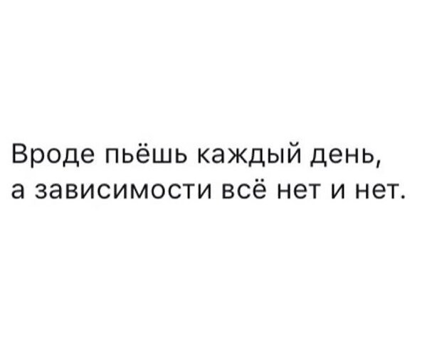 Выпивал каждый день. Пью каждый день а зависимости все нет и нет. Пью каждый день. Вроде пьешь каждый день. Пью каждый день а зависимости все.